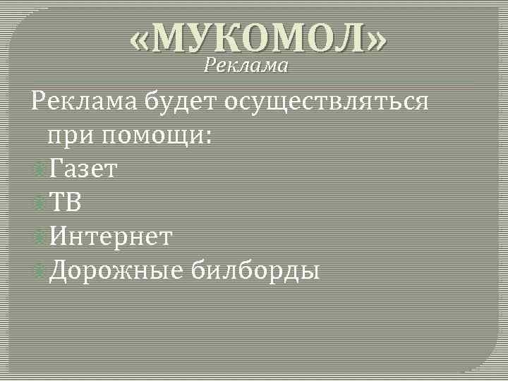  «МУКОМОЛ» Реклама будет осуществляться при помощи: Газет ТВ Интернет Дорожные билборды 