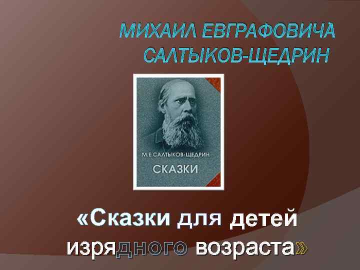 МИХАИЛ ЕВГРАФОВИЧ САЛТЫКОВ-ЩЕДРИН «Сказки для детей изрядного возраста» 
