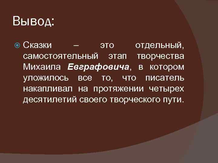 Вывод: Сказки – это отдельный, самостоятельный этап творчества Михаила Евграфовича, в котором уложилось все