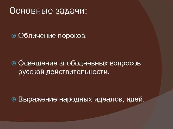 Основные задачи: Обличение пороков. Освещение злободневных вопросов русской действительности. Выражение народных идеалов, идей. 