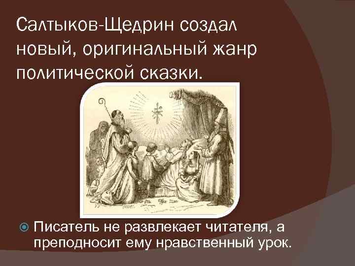 Салтыков-Щедрин создал новый, оригинальный жанр политической сказки. Писатель не развлекает читателя, а преподносит ему