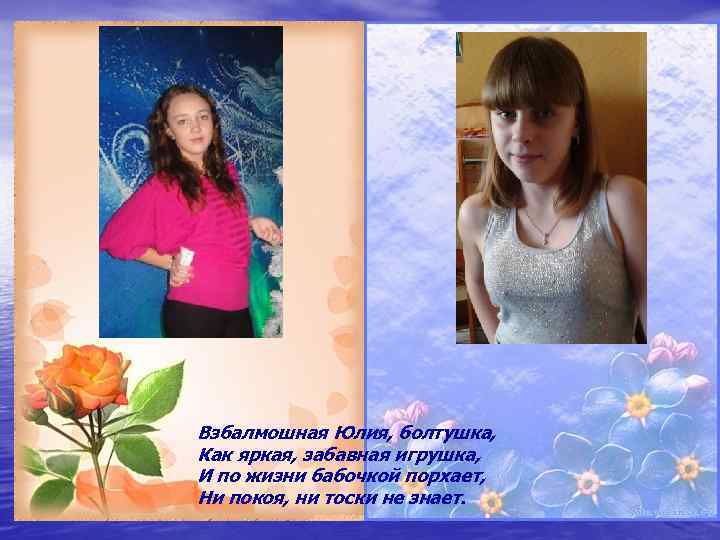 Взбалмошная Юлия, болтушка, Как яркая, забавная игрушка, И по жизни бабочкой порхает, Ни покоя,