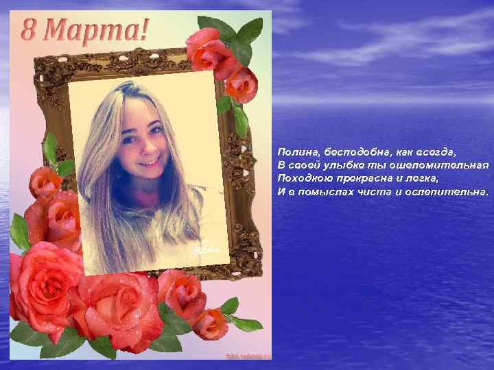 Полина, бесподобна, как всегда, В своей улыбке ты ошеломительная Походкою прекрасна и легка, И