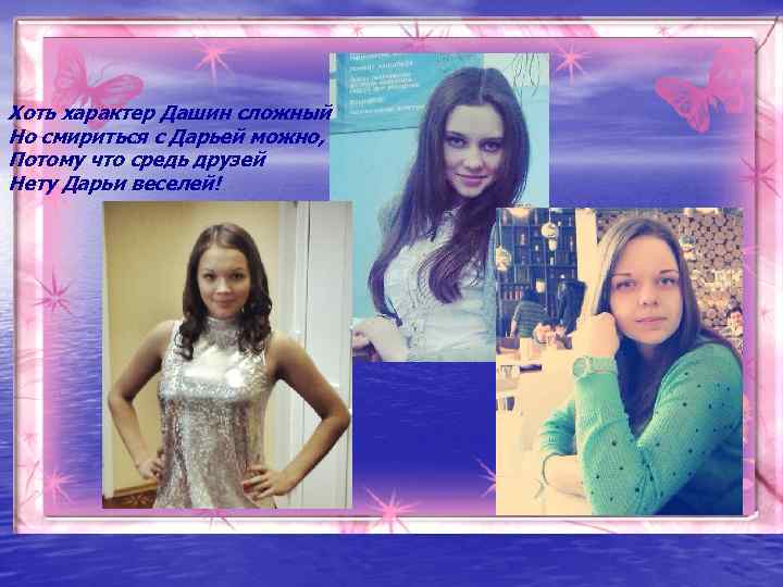 Хоть характер Дашин сложный Но смириться с Дарьей можно, Потому что средь друзей Нету