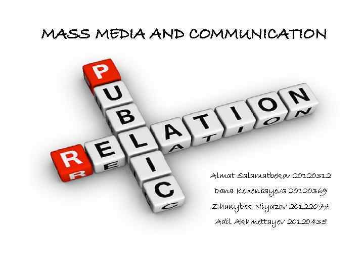 MASS MEDIA AND COMMUNICATION Almat Salamatbekov 20120312 Dana Kenenbayeva 20120369 Zhanybek Niyazov 20122077 Adil