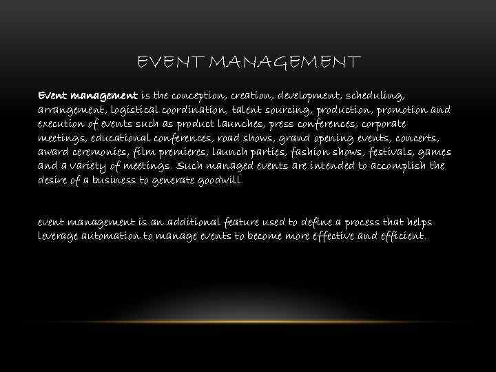 EVENT MANAGEMENT Event management is the conception, creation, development, scheduling, arrangement, logistical coordination, talent