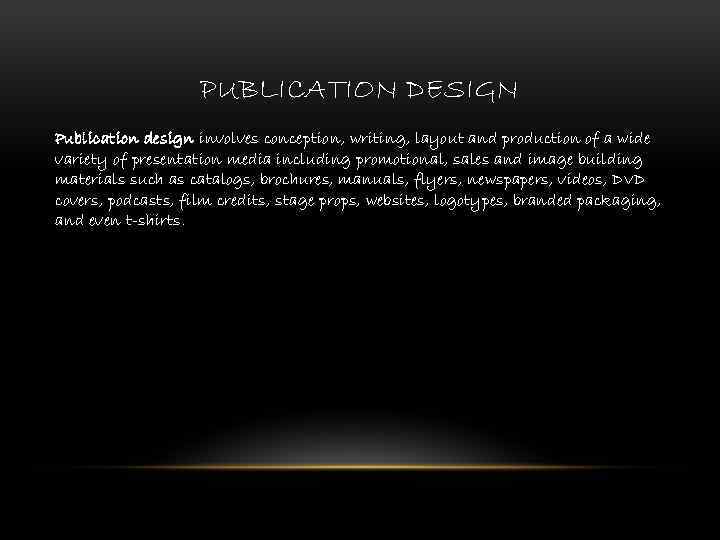 PUBLICATION DESIGN Publication design involves conception, writing, layout and production of a wide variety