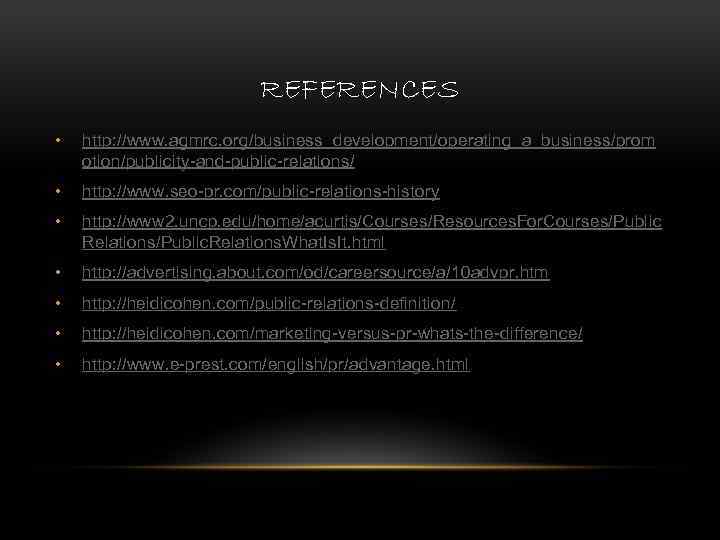 REFERENCES • http: //www. agmrc. org/business_development/operating_a_business/prom otion/publicity-and-public-relations/ • http: //www. seo-pr. com/public-relations-history • http: