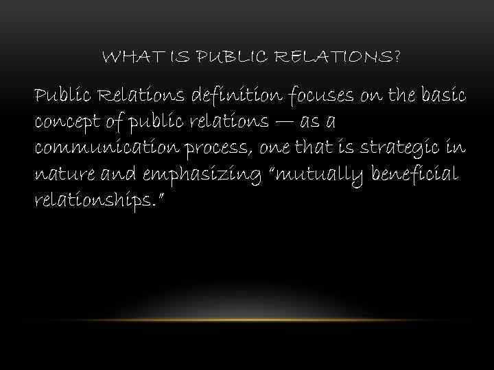 WHAT IS PUBLIC RELATIONS? Public Relations definition focuses on the basic concept of public