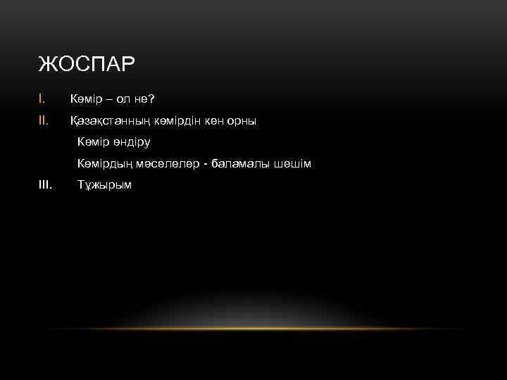 ЖОСПАР I. Көмір – ол не? II. Қазақстанның көмірдін кен орны Көмір өндіру Көмірдың