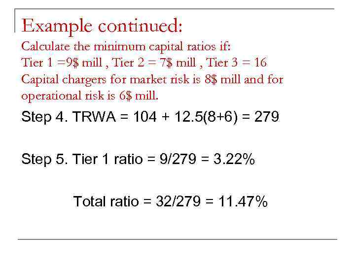 Example continued: Calculate the minimum capital ratios if: Tier 1 =9$ mill , Tier