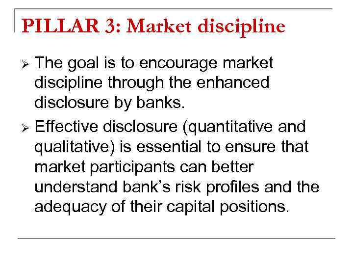 PILLAR 3: Market discipline The goal is to encourage market discipline through the enhanced