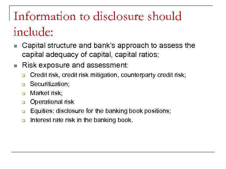 Information to disclosure should include: n n Capital structure and bank’s approach to assess