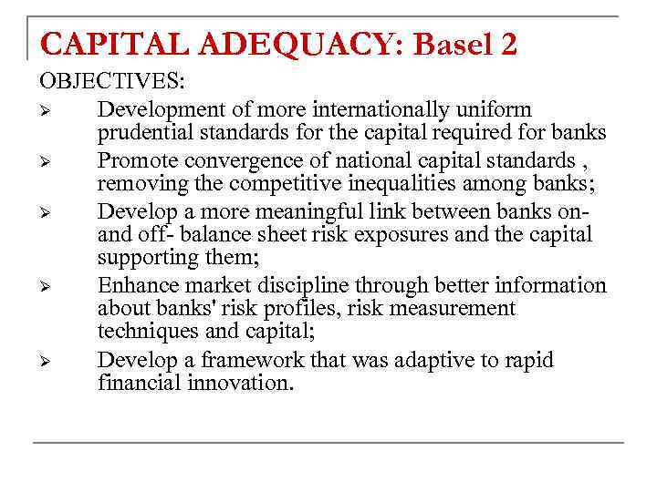 CAPITAL ADEQUACY: Basel 2 OBJECTIVES: Ø Development of more internationally uniform prudential standards for