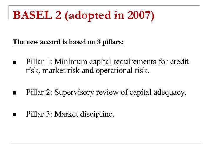 BASEL 2 (adopted in 2007) The new accord is based on 3 pillars: n