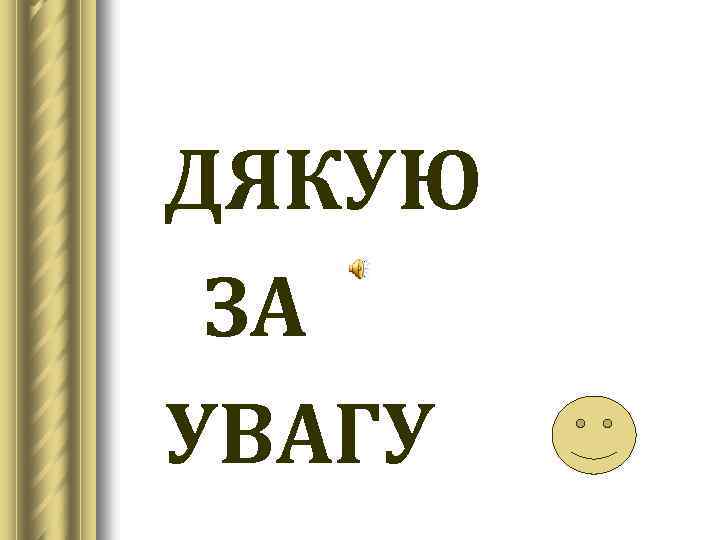 ДЯКУЮ ЗА УВАГУ 