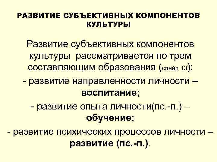 РАЗВИТИЕ СУБЪЕКТИВНЫХ КОМПОНЕНТОВ КУЛЬТУРЫ Развитие субъективных компонентов культуры рассматривается по трем составляющим образования (слайд