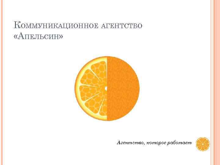 КОММУНИКАЦИОННОЕ АГЕНТСТВО «АПЕЛЬСИН» Агентство, которое работает 