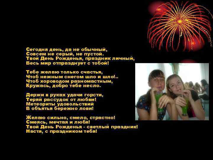 Сегодня день, да не обычный, Совсем не серый, не пустой. Твой День Рожденья, праздник