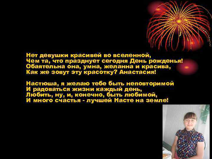 Нет девушки красивей во вселенной, Чем та, что празднует сегодня День рожденья! Обаятельна она,