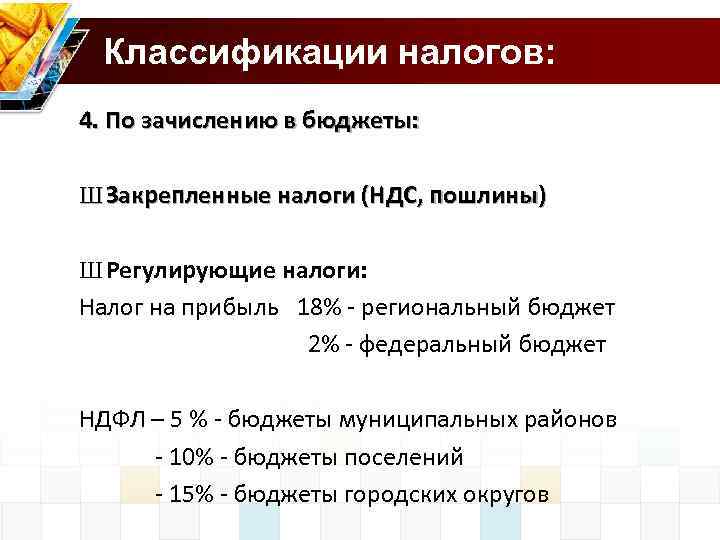 Классификации налогов: 4. По зачислению в бюджеты: Ш Закрепленные налоги (НДС, пошлины) Ш Регулирующие