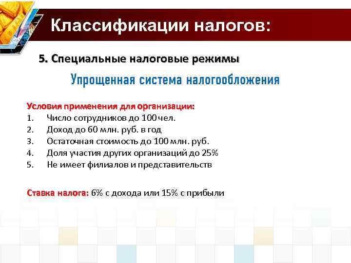 Классификации налогов: 5. Специальные налоговые режимы Условия применения для организации: 1. Число сотрудников до