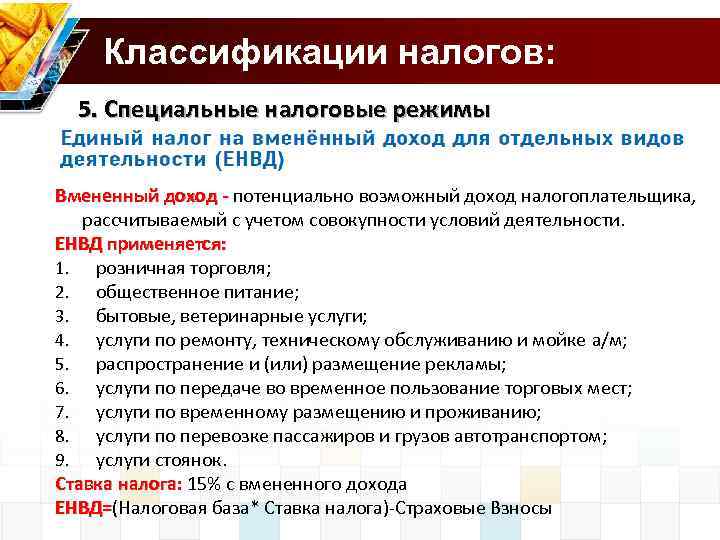 Классификации налогов: 5. Специальные налоговые режимы Вмененный доход - потенциально возможный доход налогоплательщика, рассчитываемый