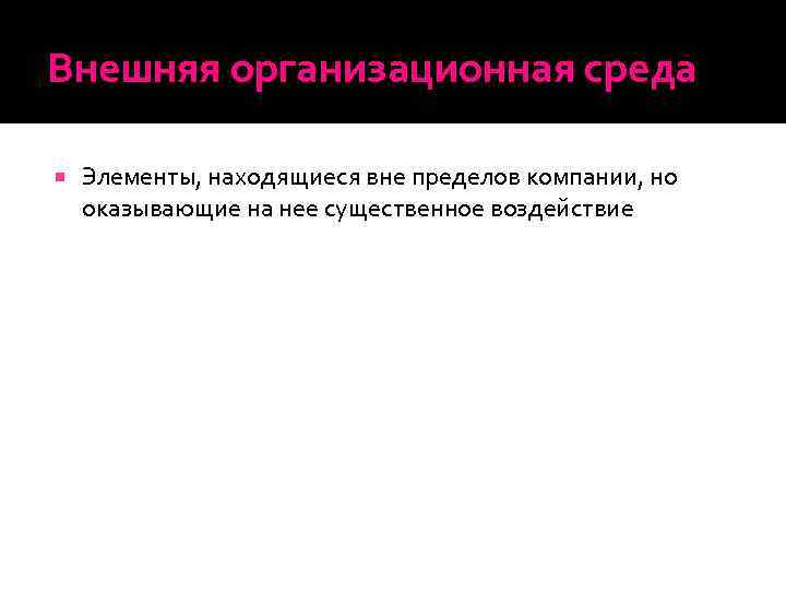 Внешняя организационная среда Элементы, находящиеся вне пределов компании, но оказывающие на нее существенное воздействие