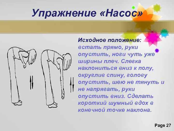 Упражнение «Насос» Исходное положение: встать прямо, руки опустить, ноги чуть уже ширины плеч. Слегка