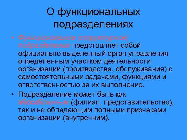 О функциональных подразделениях • Функциональное (структурное) подразделение представляет собой официально выделенный орган управления определенным