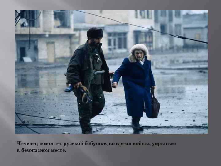 Чеченец помогает русской бабушке, во время войны, укрыться в безопасном месте. 