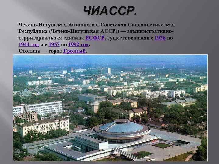 ЧИАССР. Чечено-Ингушская Автономная Советская Социалистическая Республика (Чечено-Ингушская АССР)) — административнотерриториальная единица РСФСР, существовавшая с