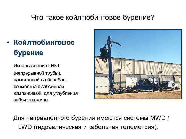 Что такое койлтюбинговое бурение? • Койлтюбинговое бурение Использование ГНКТ (непрерывной трубы), намотанной на барабан,