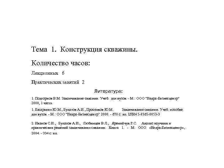 Тема 1. Конструкция скважины. Количество часов: Лекционных 6 Практических занятий 2 Литература: 1. Подгорнов