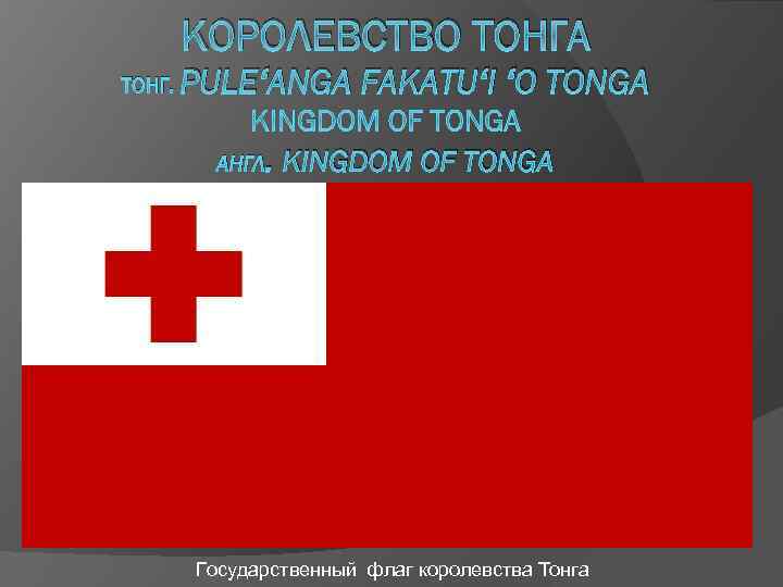 КОРОЛЕВСТВО ТОНГА ТОНГ. PULEʻANGA FAKATUʻI ʻO TONGA АНГЛ . KINGDOM OF TONGA Государственный флаг