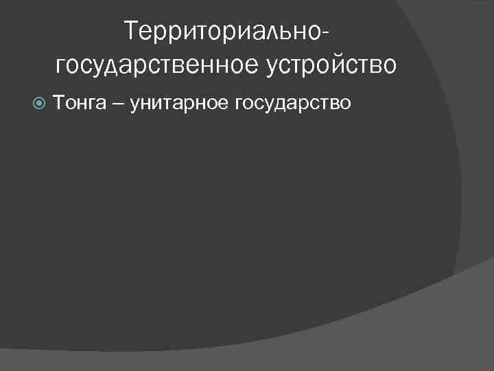 Территориальногосударственное устройство Тонга – унитарное государство 