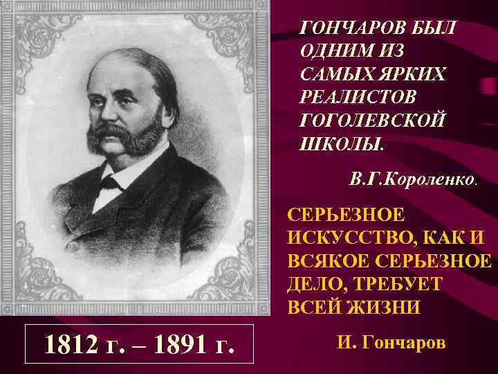 ГОНЧАРОВ БЫЛ ОДНИМ ИЗ САМЫХ ЯРКИХ РЕАЛИСТОВ ГОГОЛЕВСКОЙ ШКОЛЫ. В. Г. Короленко. СЕРЬЕЗНОЕ ИСКУССТВО,