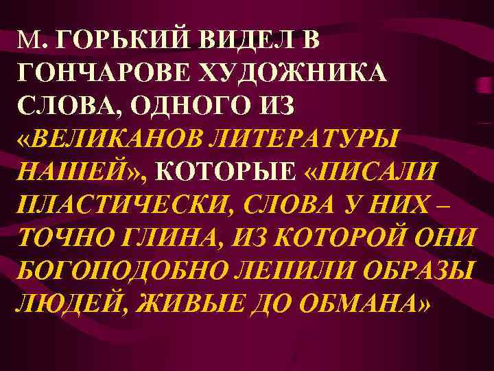 М. ГОРЬКИЙ ВИДЕЛ В ГОНЧАРОВЕ ХУДОЖНИКА СЛОВА, ОДНОГО ИЗ «ВЕЛИКАНОВ ЛИТЕРАТУРЫ НАШЕЙ» , КОТОРЫЕ