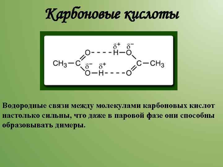 Карбоновые кислоты Водородные связи между молекулами карбоновых кислот настолько сильны, что даже в паровой