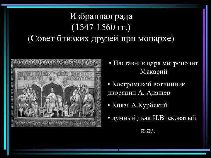 Избранная рада (1547 -1560 гг. ) (Совет близких друзей при монархе) • Наставник царя