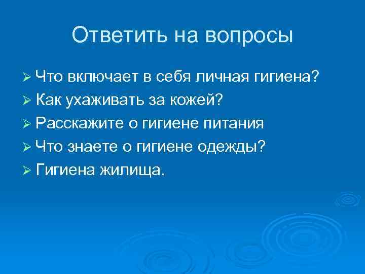 Ответить на вопросы Ø Что включает в себя личная гигиена? Ø Как ухаживать за