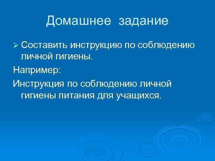 Домашнее задание Ø Составить инструкцию по соблюдению личной гигиены. Например: Инструкция по соблюдению личной