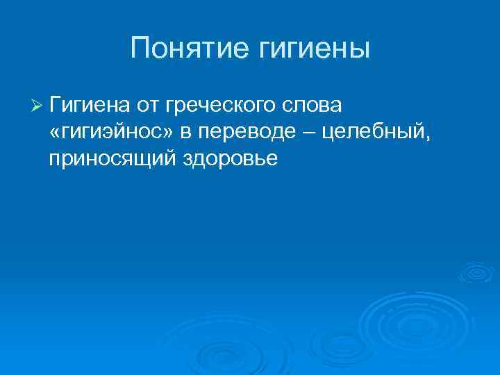 Понятие гигиены Ø Гигиена от греческого слова «гигиэйнос» в переводе – целебный, приносящий здоровье