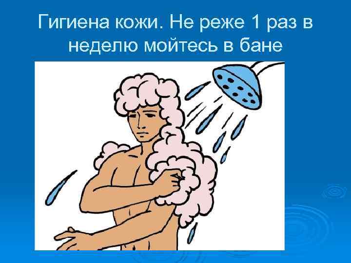 Гигиена кожи. Не реже 1 раз в неделю мойтесь в бане 