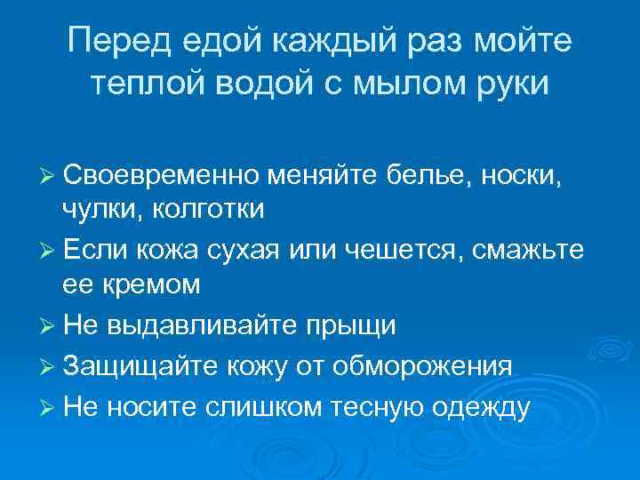 Перед едой каждый раз мойте теплой водой с мылом руки Ø Своевременно меняйте белье,