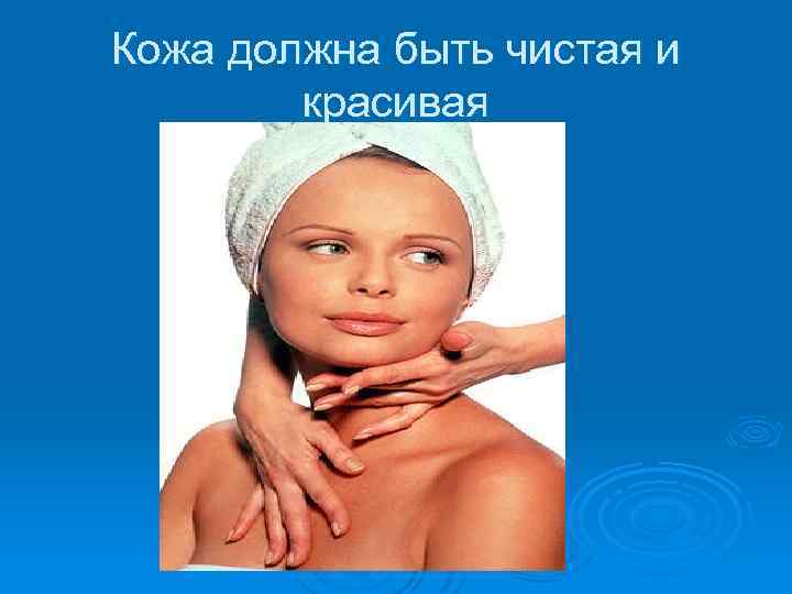Кожа должна быть чистая и красивая 