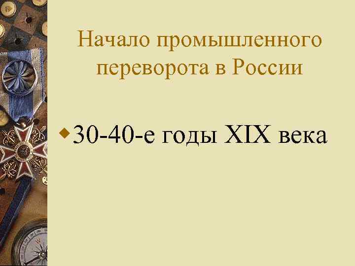 Начало промышленного переворота в России w 30 -40 -е годы XIX века 