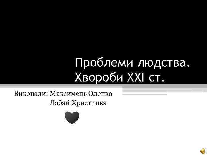 Проблеми людства. Хвороби XXI ст. Виконали: Максимець Оленка Лабай Христинка 