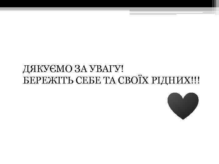 ДЯКУЄМО ЗА УВАГУ! БЕРЕЖІТЬ СЕБЕ ТА СВОЇХ РІДНИХ!!! 