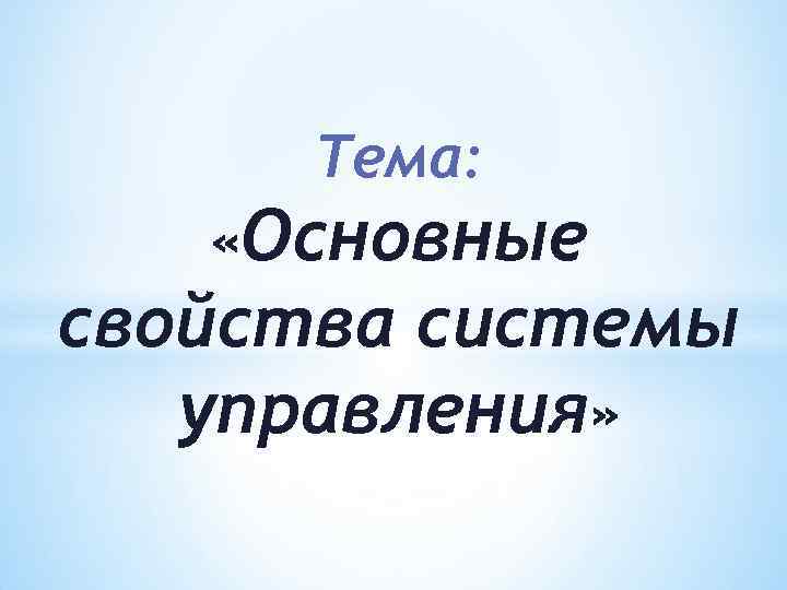 Тема: «Основные свойства системы управления» 